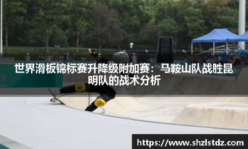 世界滑板锦标赛升降级附加赛：马鞍山队战胜昆明队的战术分析