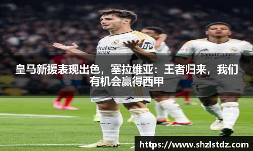 皇马新援表现出色，塞拉维亚：王者归来，我们有机会赢得西甲