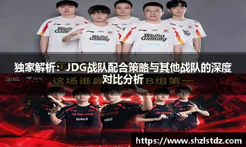 独家解析：JDG战队配合策略与其他战队的深度对比分析
