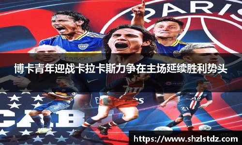 博卡青年迎战卡拉卡斯力争在主场延续胜利势头